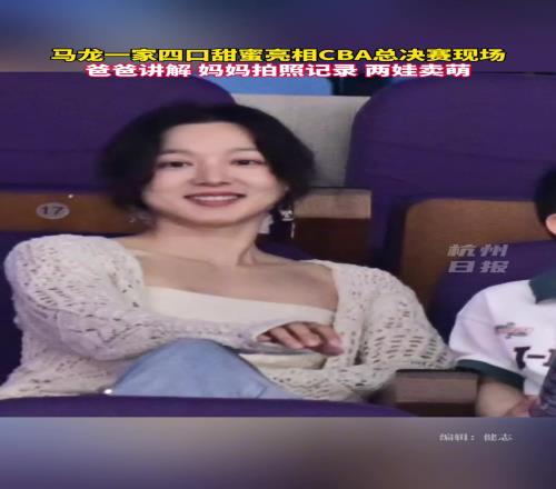 龙嫂美啊!马龙和家人现身CBA总决赛现场!爸爸讲解妈妈拍照