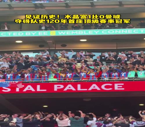 見證歷史！水晶宮戰(zhàn)勝曼城，奪得隊(duì)史120年來首座頂級(jí)賽事冠軍