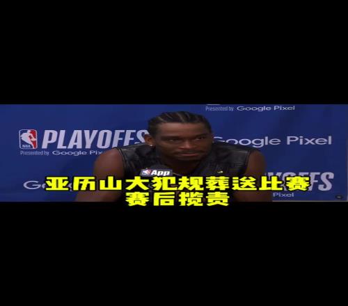 今年终迈过去了!上赛季半决赛被淘汰之后亚历山大主动揽责