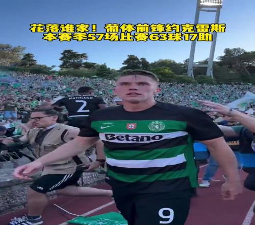 花落谁家!葡体前锋约克雷斯本赛季57场比赛63球17助,豪门疯抢!