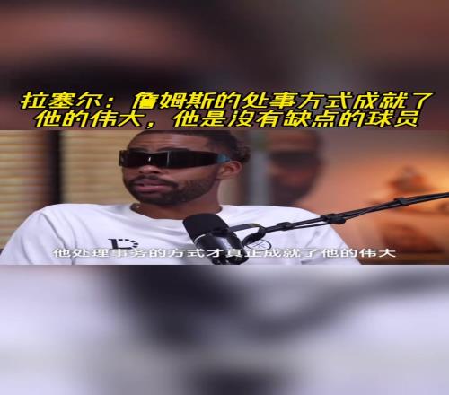 拉塞尔:詹姆斯的处事方式成就了他的伟大!他是没有缺点的球员!