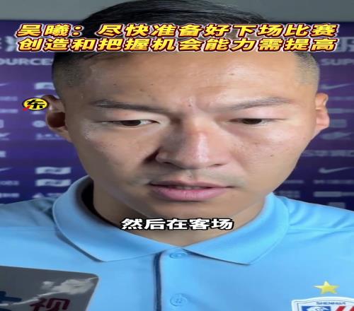 吴曦创造和把握机会能力需要提高,会尽快为下场比赛做好准备