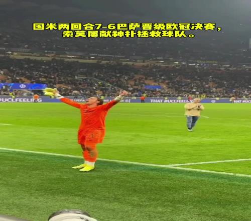 当选全场最佳!国米总分76巴萨晋级决赛,索默屡献神扑拯救球队
