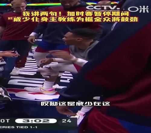 下面...我簡(jiǎn)單說兩句！威少在加時(shí)暫停期間為隊(duì)友們加油鼓勁