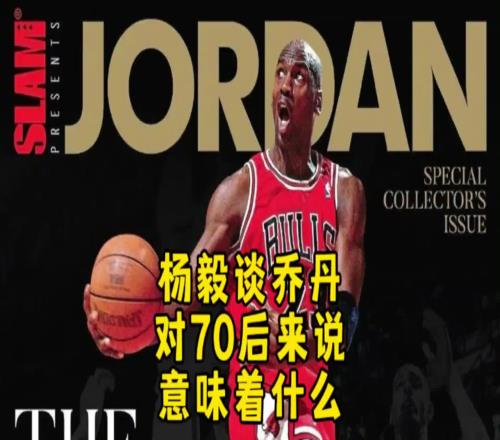 杨毅:迈克尔乔丹对70后意味着什么当年都没多少人看篮球!