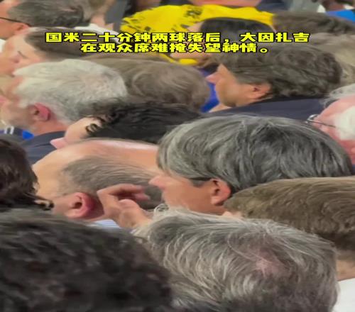 国米二十分钟两球落后,大因扎吉在观众席难掩失望神情