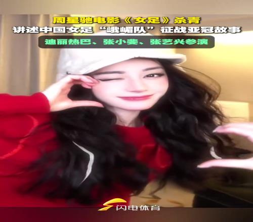 周星驰电影《女足》杀青,迪丽热巴等人主演