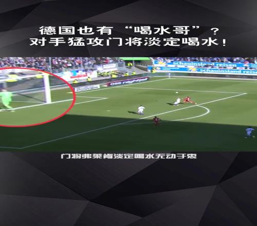 新奥纳纳喝水哥弗莱肯此前悠闲喝水导致丢球,滕哈赫真会买人!