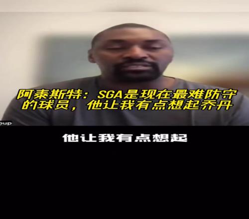 阿泰斯特:SGA是现在最难防守的球员,他让我有点想起乔丹!