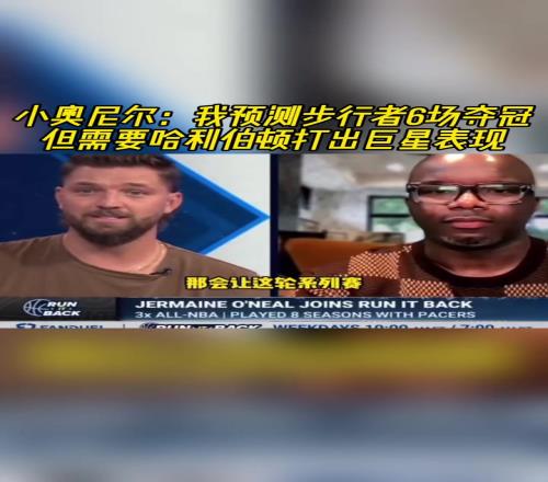 小奧尼爾賽前：我預(yù)測(cè)步行者6場(chǎng)奪冠但需哈利伯頓打出巨星表現(xiàn)