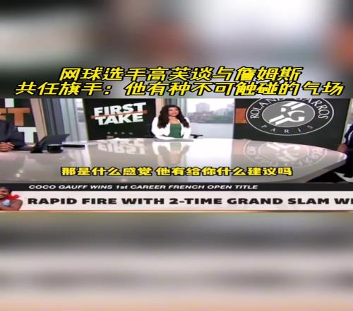新科法网冠军高芙此前谈与詹姆斯共任旗手:他有种不可触碰的气场