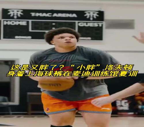 這是又胖了“小胖”洛夫頓身著上海球褲在麥迪訓練館夏訓