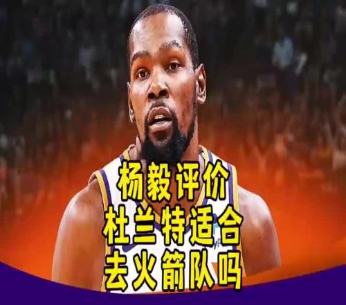 KD适合火箭吗杨毅曾言:不!杜兰特现在就不行,性价比太低!