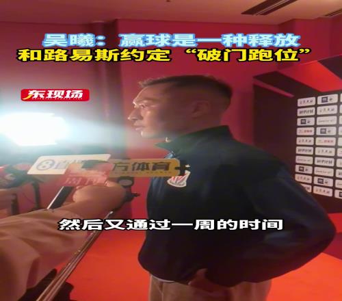 吴曦赛后采访:赢球是一种释放,和路易斯约定“破门跑位”