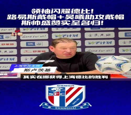 领袖闪耀德比路易斯戴帽+吴曦助攻戴帽,斯帅盛赞实至名归