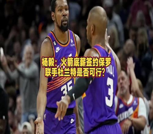 火箭能否签来保罗杨毅:保罗已不是对球队有重要影响力的球员了
