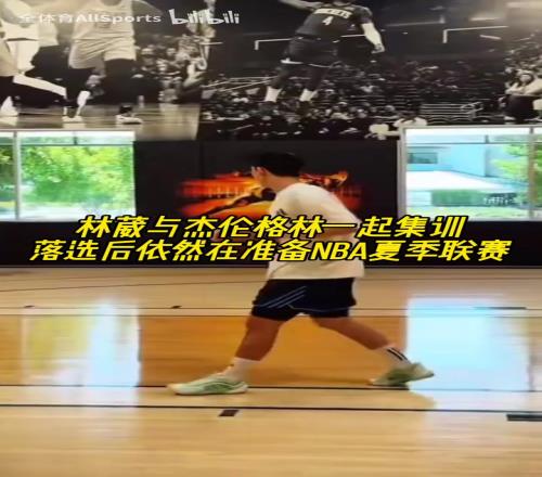失意者联盟!林葳准备NBA夏季联赛,与杰伦格林一起集训!