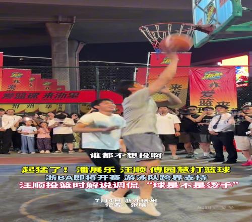 这可比游泳难多了浙BA即将开赛国家游泳队汪顺等跨界打球