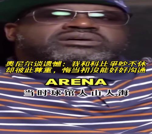 奥尼尔:我和科比当初争吵不休,后悔没有好好沟通
