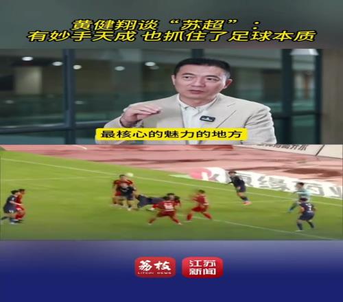 高保真體現(xiàn)黃健翔解讀蘇超爆火：抓足球本質(zhì)，又抓住鄉(xiāng)土情結(jié)