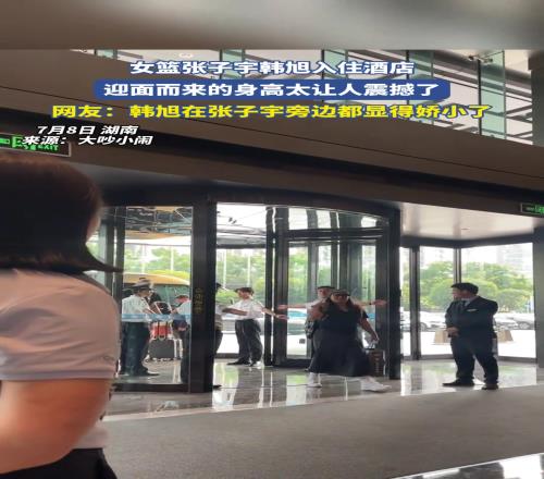 迎面而來的身高太讓人震撼了女籃張子宇韓旭入住酒店的壓迫感