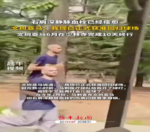 右肩深静脉血栓已经痊愈!文班亚马:我现已正式获准回归球场...