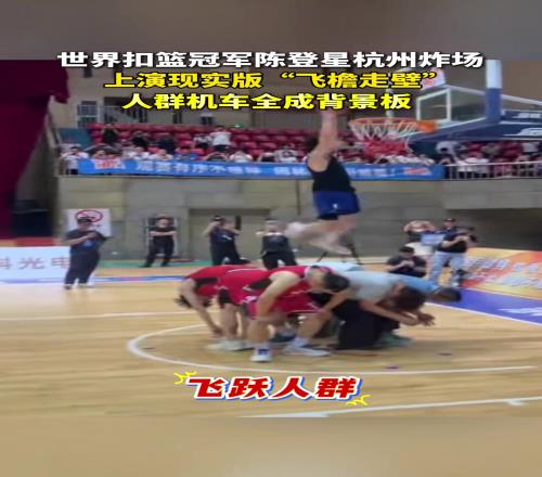 飞跃人群机车!世界扣篮冠军陈登星杭州炸场上演现实版飞檐走壁