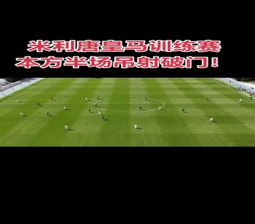 米利唐晒封闭赛后场吊射破门,本场比赛视频并没有对外公布