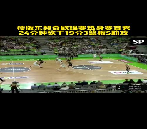 瘦版东契奇欧锦赛热身赛首秀,24分钟砍下19分3篮板5助攻
