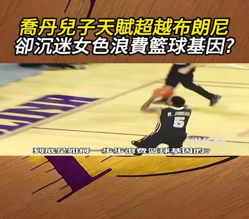 乔丹儿子天赋其实不错真的是沉迷女色浪费篮球基因吗