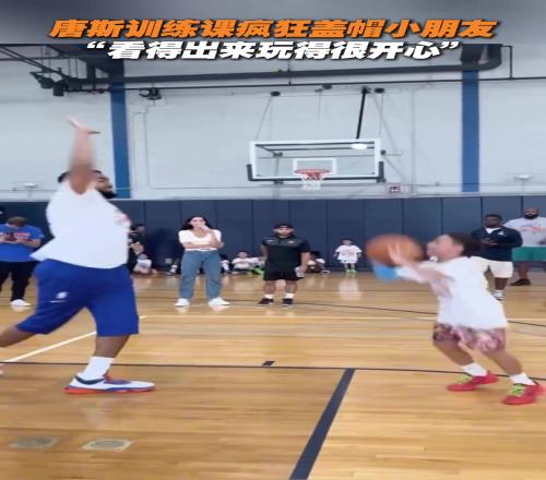 唐斯训练课疯狂盖帽小朋友“看得出来玩得很开心”