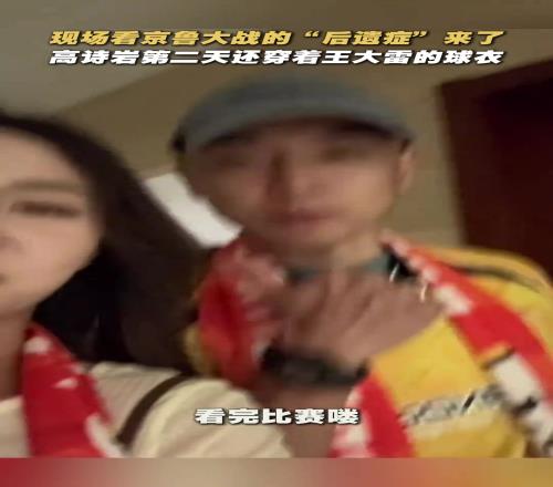 现场观战京鲁大战的后遗症来了!高诗岩第二天还穿着王大雷球衣
