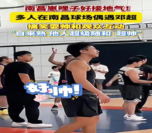 南昌崽哩子接地气!多人在南昌球场偶遇邓超搞笑耍帅和观众互动