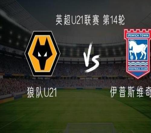 狼隊(duì)U21vs伊普斯維奇U21：徐彬首發(fā)迎留洋首秀