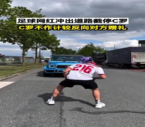 足球网红冲出道路截停C罗，C罗不作计较反向对方赠礼