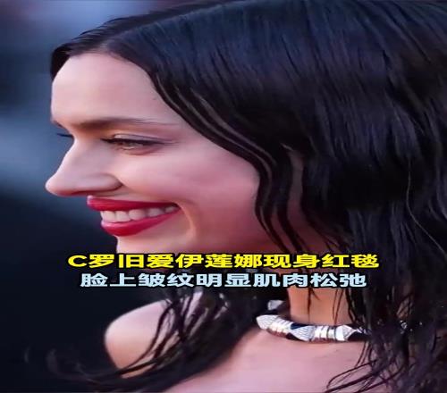 岁月无情！C罗旧爱伊莲娜现身红毯，脸上皱纹明显