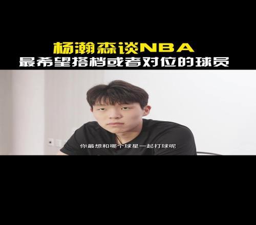 巧了不是！杨瀚森谈最想和哪个球星对位或者搭档：东契奇！