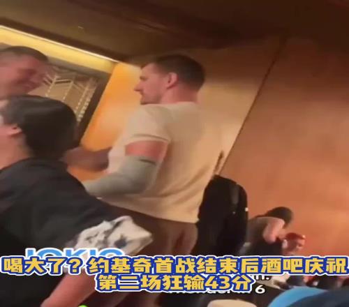 喝大了约基奇G1胜利后在俄城当地酒吧庆祝，G2就狂输43分