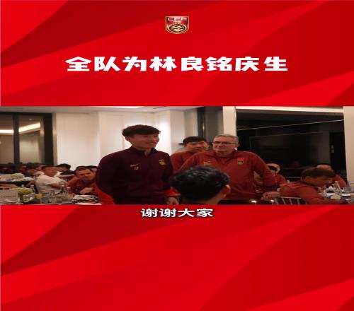 生日快乐！国足全体为林良铭庆生，王钰栋领唱生日歌