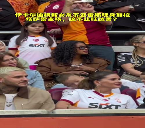伊卡尔迪携新女友现身土超看台！网友：这不比旺达香