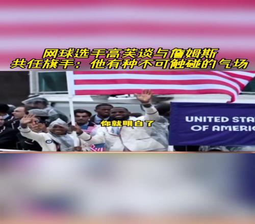 网球选手高芙谈和詹姆斯共任旗手：他块头太大了感觉不可触碰