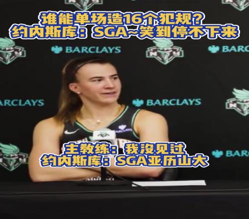 谁能单场造16个犯规女篮约内斯库：SGA笑到停不下来