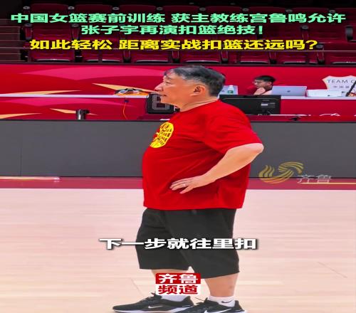 中国女篮赛前训练获主教练宫鲁鸣允许，张子宇再演扣篮绝技！