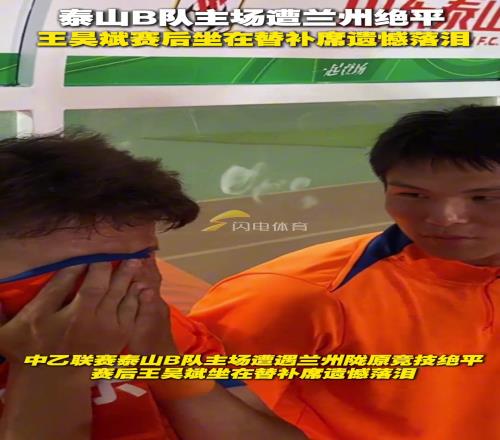 泰山B队主场遭遇兰州22绝平，赛后王昊斌坐在替补席遗憾落泪
