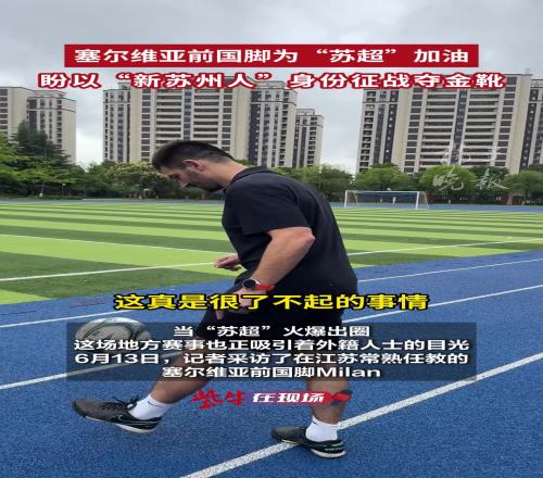 塞尔维亚前国脚为“苏超”加油，盼以“新苏州人”身份征战夺金靴