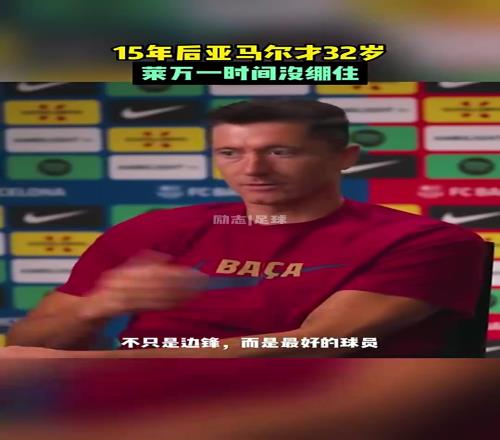 莱万一算时间：15年后亚马尔才32岁，瞬间绷不住了