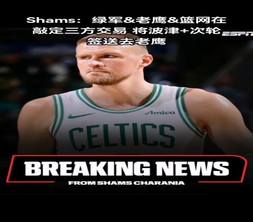再走一个！凯尔特人将波尔津吉斯交易到老鹰换来尼昂