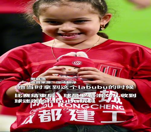 蓉城赛后，球员罗慕洛女儿收到专属限定版“皮肤”labubu