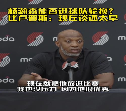 比卢普斯：我们队有很多中锋，但我现在就把杨放进比赛也没压力
