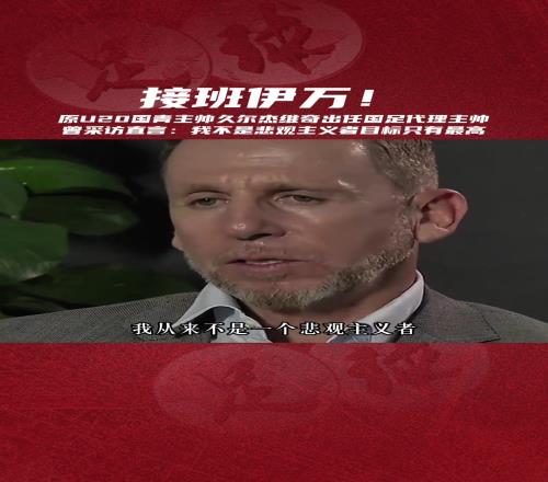 接班伊万！国足临时主帅久尔杰维奇：我不是悲观主义者